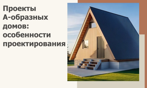 Проекты А-образных домов: особенности проектирования и строительства в Вольске